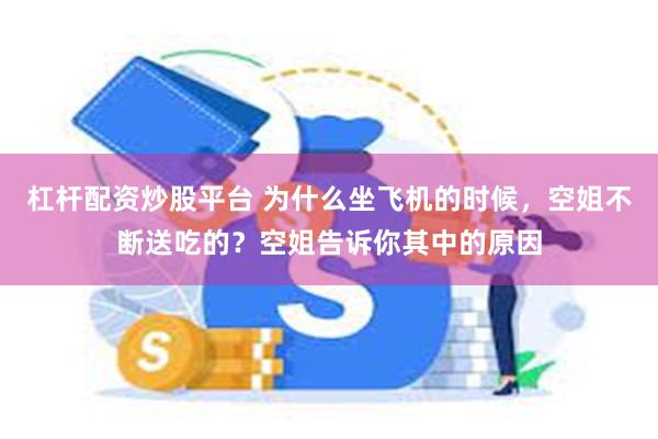 杠杆配资炒股平台 为什么坐飞机的时候，空姐不断送吃的？空姐告诉你其中的原因