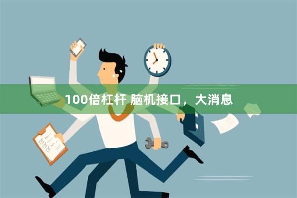 100倍杠杆 脑机接口，大消息