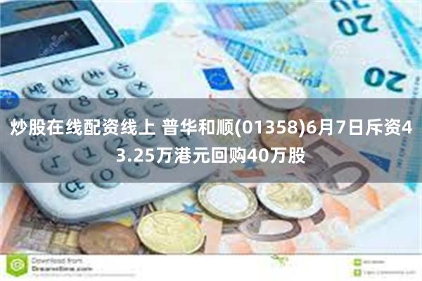 炒股在线配资线上 普华和顺(01358)6月7日斥资43.25万港元回购40万股