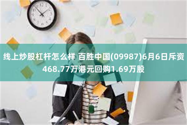 线上炒股杠杆怎么样 百胜中国(09987)6月6日斥资468.77万港元回购1.69万股