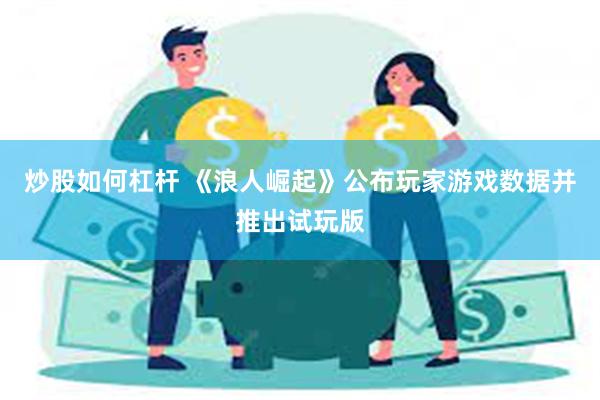 炒股如何杠杆 《浪人崛起》公布玩家游戏数据并推出试玩版