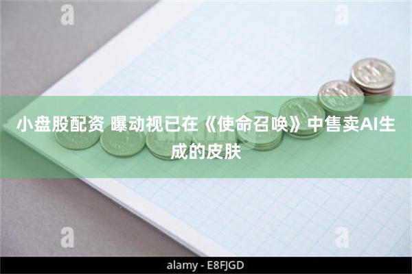 小盘股配资 曝动视已在《使命召唤》中售卖AI生成的皮肤