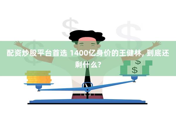 配资炒股平台首选 1400亿身价的王健林, 到底还剩什么?