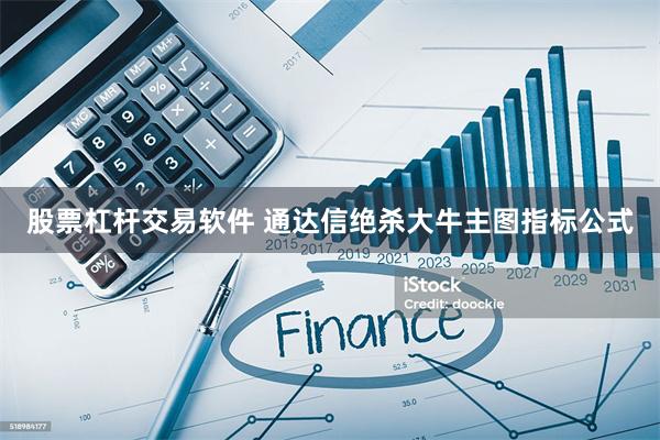 股票杠杆交易软件 通达信绝杀大牛主图指标公式