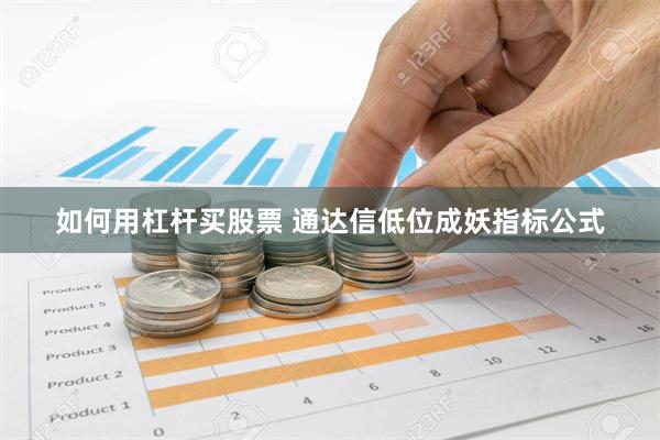 如何用杠杆买股票 通达信低位成妖指标公式