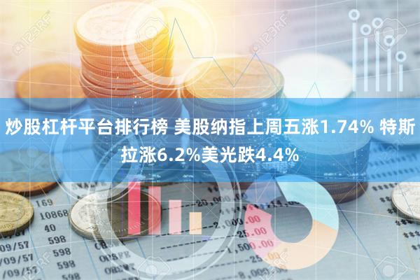 炒股杠杆平台排行榜 美股纳指上周五涨1.74% 特斯拉涨6.2%美光跌4.4%