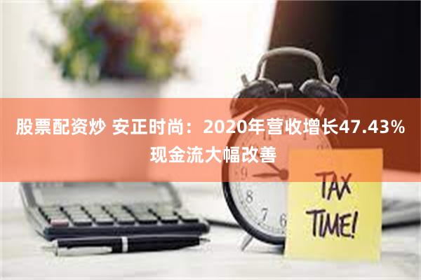 股票配资炒 安正时尚：2020年营收增长47.43% 现金流大幅改善