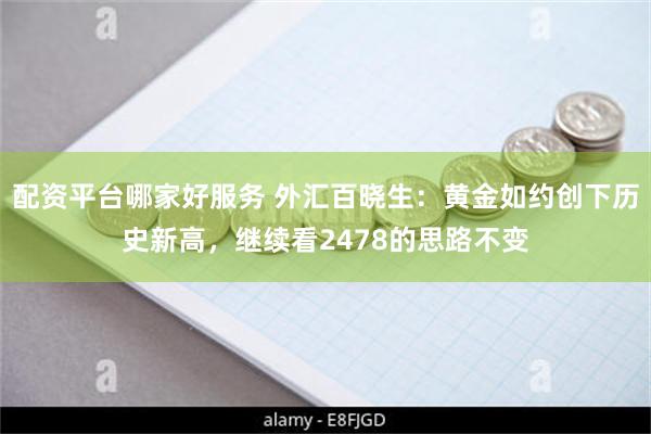 配资平台哪家好服务 外汇百晓生：黄金如约创下历史新高，继续看2478的思路不变