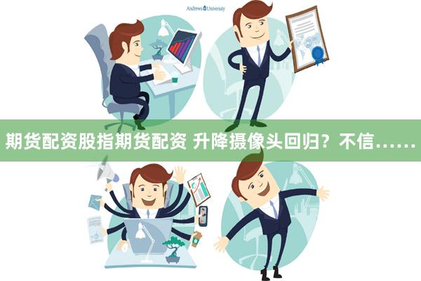 期货配资股指期货配资 升降摄像头回归？不信……