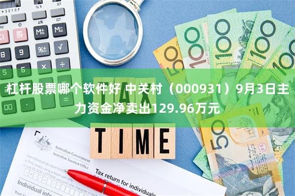 杠杆股票哪个软件好 中关村（000931）9月3日主力资金净卖出129.96万元