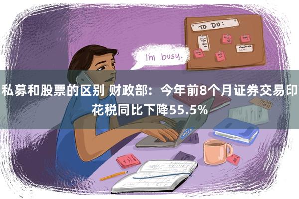 私募和股票的区别 财政部：今年前8个月证券交易印花税同比下降55.5%