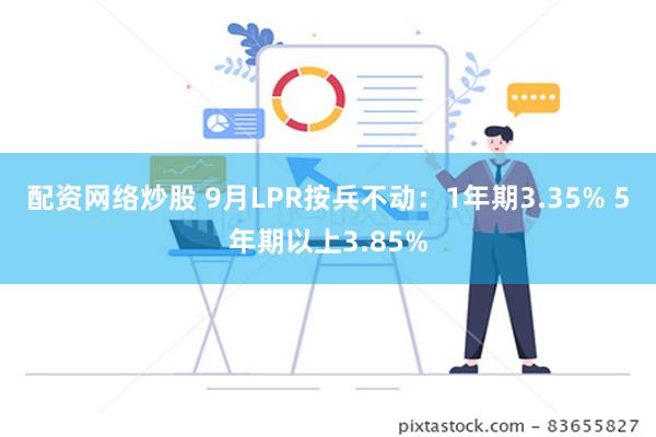 配资网络炒股 9月LPR按兵不动：1年期3.35% 5年期以上3.85%