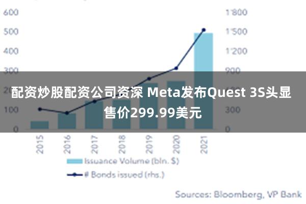 配资炒股配资公司资深 Meta发布Quest 3S头显 售价299.99美元