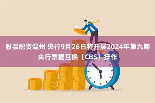 股票配资温州 央行9月26日将开展2024年第九期央行票据互换（CBS）操作