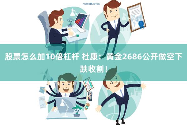 股票怎么加10倍杠杆 杜康：黄金2686公开做空下跌收割！