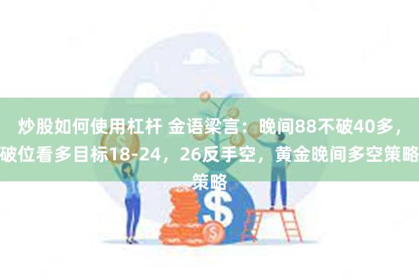 炒股如何使用杠杆 金语梁言：晚间88不破40多，破位看多目标18-24，26反手空，黄金晚间多空策略