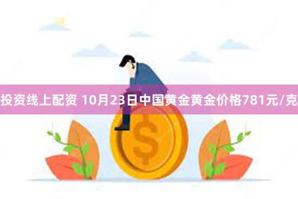 投资线上配资 10月23日中国黄金黄金价格781元/克