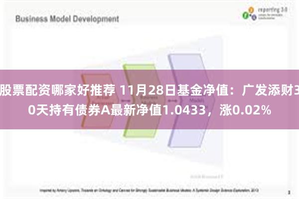 股票配资哪家好推荐 11月28日基金净值：广发添财30天持有债券A最新净值1.0433，涨0.02%