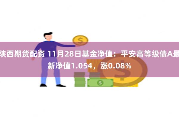 陕西期货配资 11月28日基金净值：平安高等级债A最新净值1.054，涨0.08%