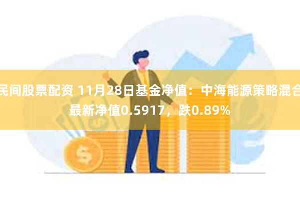 民间股票配资 11月28日基金净值：中海能源策略混合最新净值0.5917，跌0.89%