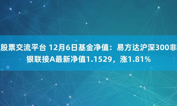 股票交流平台 12月6日基金净值：易方达沪深300非银联接A最新净值1.1529，涨1.81%