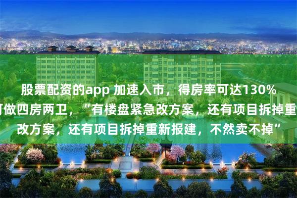 股票配资的app 加速入市，得房率可达130%！业内：88m2户型可做四房两卫，“有楼盘紧急改方案，还有项目拆掉重新报建，不然卖不掉”