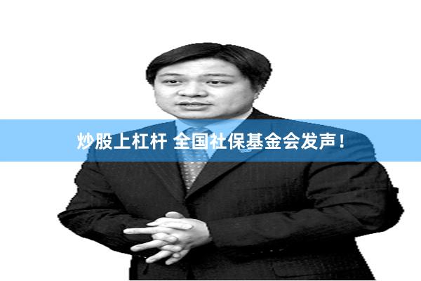 炒股上杠杆 全国社保基金会发声！