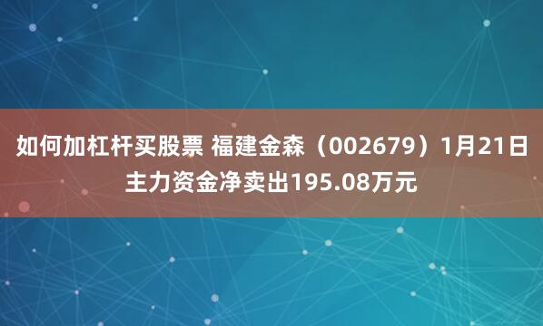 如何加杠杆买股票 福建金森（002679）1月21日主力资金净卖出195.08万元