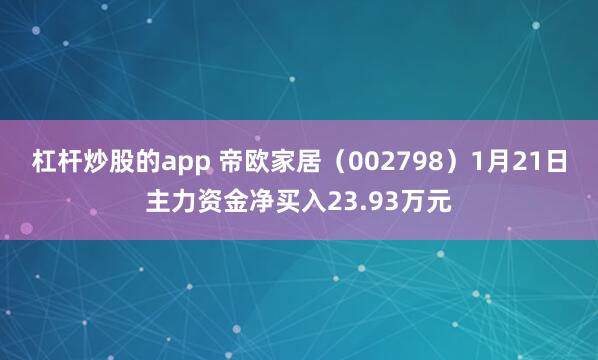 杠杆炒股的app 帝欧家居（002798）1月21日主力资金净买入23.93万元