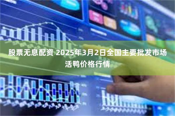 股票无息配资 2025年3月2日全国主要批发市场活鸭价格行情