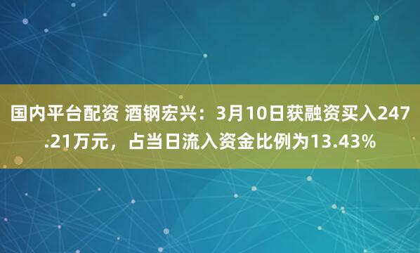 国内平台配资 酒钢宏兴：3月10日获融资买入247.21万元，占当日流入资金比例为13.43%